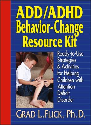 Add / ADHD Behavior-Change Resource Kit: Ready-To-Use Strategies and Activities for Helping Children with Attention Deficit Disorder - Grad L. Flick