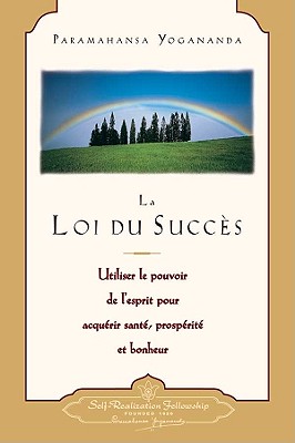 La Loi Du Succes: Utiliser le Pouvoir de L'Esprit Pour Acquerir Sante, Prosperite Et Bonheur = The Law of Success - Paramahansa Yogananda