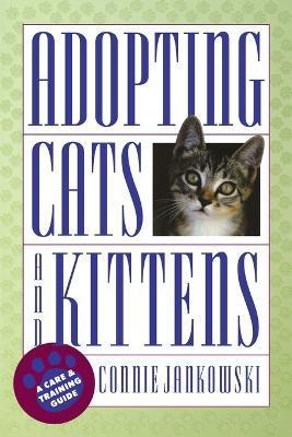 Adopting Cats and Kittens: A Care and Training Guide - Connie Jankowski