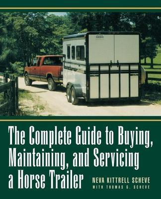 The Complete Guide to Buying, Maintaining and Servicing a Horse Trailer - Neva Kittrell Scheve