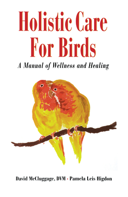 Holistic Care for Birds: A Manual of Wellness and Healing - David Mccluggage