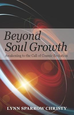 Beyond Soul Growth: Awakening to the Call of Cosmic Evolution - Lynn Sparrow Christy