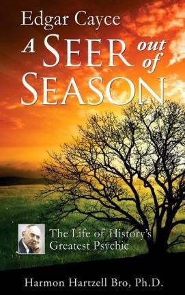 Edgar Cayce a Seer Out of Season: The Life of History's Greatest Psychic - Harmon Hartzell Bro
