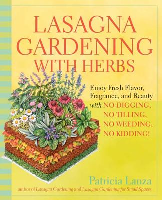 Lasagna Gardening with Herbs: Enjoy Fresh Flavor, Fragrance, and Beauty with No Digging, No Tilling, No Weeding, No Kidding! - Patricia Lanza
