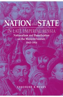 Coperta cărții 'Nation and State in Late Imperial Russia: Nationalism and Russification on the Western Frontier, 1863-1914 - Theodore'