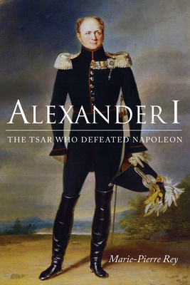 Alexander I: The Tsar Who Defeated Napoleon - Marie-pierre Rey