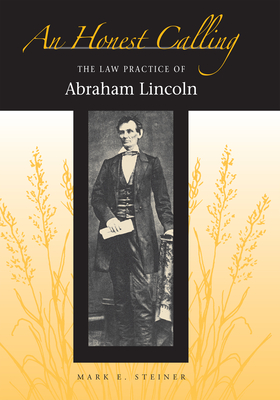 An Honest Calling: The Law Practice of Abraham Lincoln - Mark Steiner