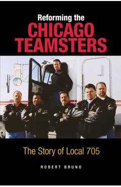 Coperta cărții 'Reforming the Chicago Teamsters: The Story of Local 705 - Robert Bruno'