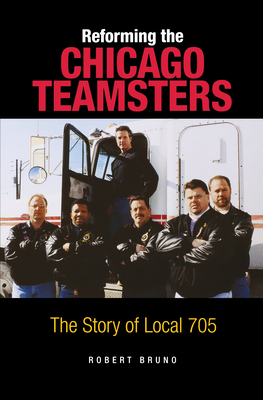 Reforming the Chicago Teamsters: The Story of Local 705 - Robert Bruno