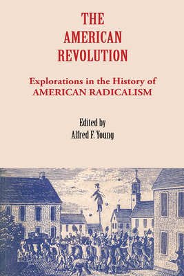 The American Revolution: Explorations in the History of American Radicalism - Alfred F. Young