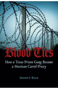 Poza produsului Blood Ties: How a Texas Prison Gang Became a Mexican Cartel Proxy - Joseph J. Kolb