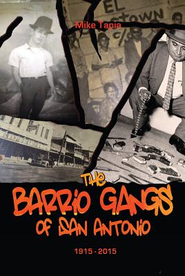 The Barrio Gangs of San Antonio, 1915-2015 - Mike Tapia