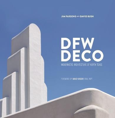 Dfw Deco: Modernistic Architecture of North Texas - Jim Parsons