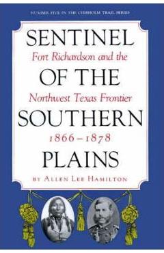 Coperta cărții 'Sentinel of the Southern Plains: Fort Richardson and the Northwest Texas Frontier, 1866-1878 - Allen Lee Hamilton'
