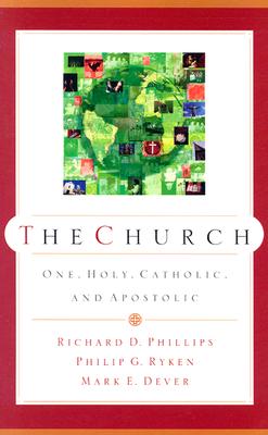 The Church: One, Holy, Catholic, and Apostolic - Richard D. Phillips