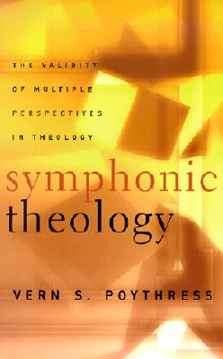 Symphonic Theology: The Validity of Multiple Perspectives in Theology - Vern S. Poythress