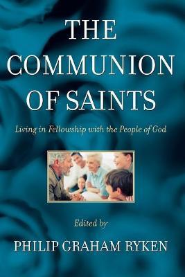 The Communion of Saints: Living in Fellowship with the People of God - Philip Graham Ryken
