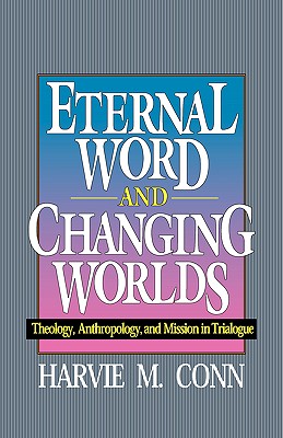 Eternal Word and Changing Worlds: Theology, Anthropology, and Mission in Trialogue - Harvie M. Conn