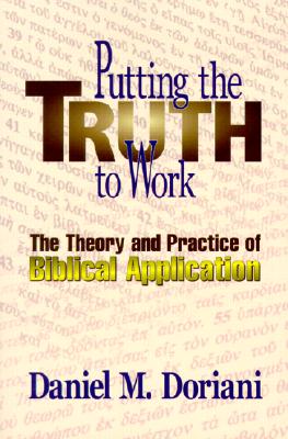 Putting the Truth to Work: The Theory and Practice of Biblical Application - Daniel M. Doriani