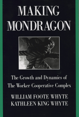 Making Mondragón: The Growth and Dynamics of the Worker Cooperative Complex - William Foote Whyte