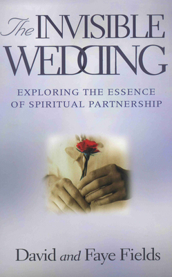 The Invisible Wedding: Exploring the Essence of Spiritual Partnership - David And Faye Fields