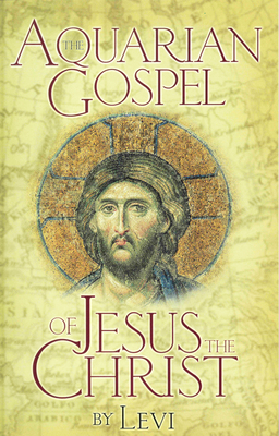 Aquarian Gospel of Jesus the Christ: The Story of Jesus and How He Attained the Christ Consciousness Open to All - Levi