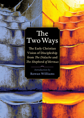 The Two Ways: The Early Christian Vision of Discipleship from the Didache and the Shepherd of Hermas - Rowan Williams