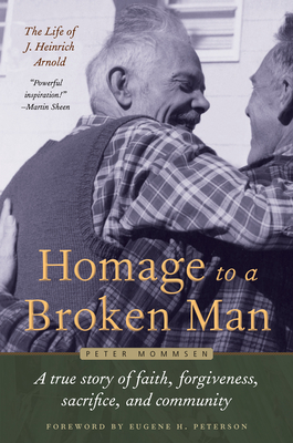 Homage to a Broken Man: The Life of J. Heinrich Arnold - A True Story of Faith, Forgiveness, Sacrifice, and Community - Peter Mommsen