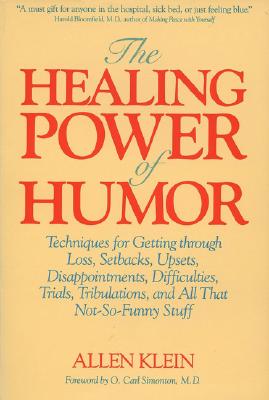 The Healing Power of Humor: Techniques for Getting Through Loss, Setbacks, Upsets, Disappointments, Difficulties, Trials, Tribulations, and All Th - Allen Klein