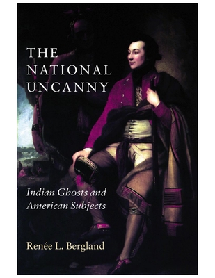 The National Uncanny: Indian Ghosts and American Subjects - Rene L. Bergland