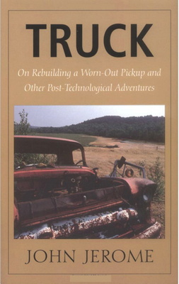 Truck: On Rebuilding a Worn-Out Pickup and Other Post-Technological Adventures - John Jerome