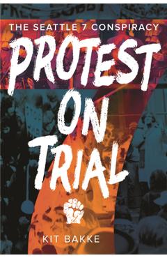 Coperta cărții 'Protest on Trial: The Seattle 7 Conspiracy - Kit Bakke'