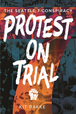 Coperta cărții 'Protest on Trial: The Seattle 7 Conspiracy - Kit Bakke'