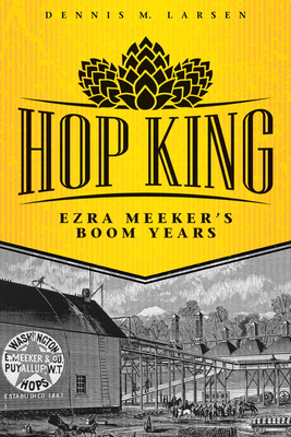 Hop King: Ezra Meeker's Boom Years - Dennis M. Larsen