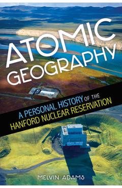Coperta cărții 'Atomic Geography: A Personal History of the Hanford Nuclear Reservation - Melvin R. Adams'
