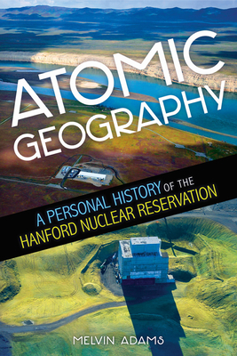 Coperta cărții 'Atomic Geography: A Personal History of the Hanford Nuclear Reservation - Melvin R. Adams'