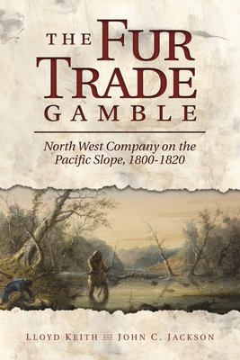 The Fur Trade Gamble: North West Company on the Pacific Slope, 1800-1820 - H. Lloyd Keith