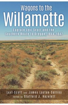 Coperta cărții 'Wagons to the Willamette: Captain Levi Scott and the Southern Route to Oregon, 1844 1847 - Levi Scott'
