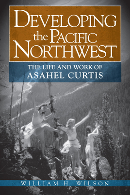 Coperta cărții 'Developing the Pacific Northwest: The Life and Work of Asahel Curtis - William H. Wilson'