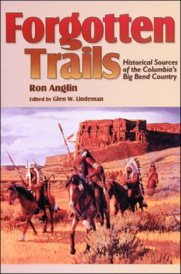 Forgotten Trails: Historical Sources of the Columbia's Big Bend Country - Ron Anglin