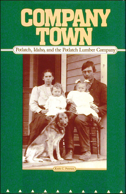 Company Town: Potlatch, Idaho, and the Potlatch Lumber Company - Keith C. Petersen