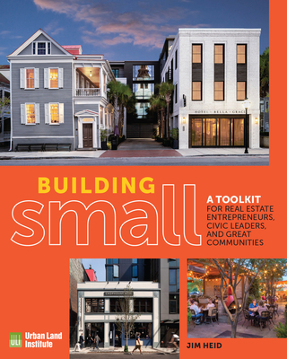 Building Small: A Toolkit for Real Estate Entrepreneurs, Civic Leaders, and Great Communities - Jim Heid
