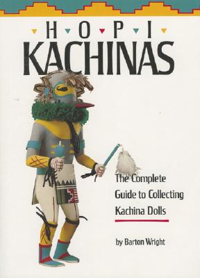 Hopi Kachinas: The Complete Guide to Collecting Kachina Dolls - Barton Wright