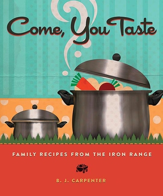 Come, You Taste: Family Recipes from the Iron Range - B. J. Carpenter