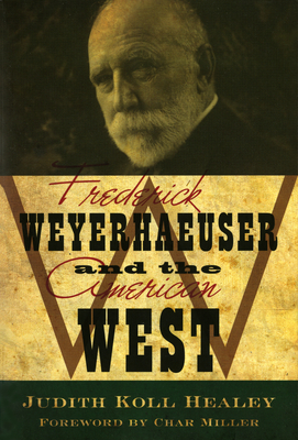 Frederick Weyerhaeuser and the American West - Judith Koll Healey