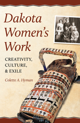 Dakota Women's Work: Creativity, Culture, and Exile - Colette A. Hyman