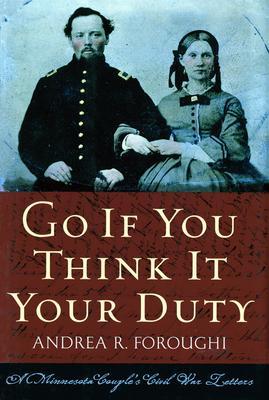 Go If You Think It Your Duty: A Minnesota Couple's Civil War Letters - Andrea R. Foroughi