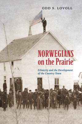 Norwegians on the Prairie: Ethnicity and the Development of the Country Town - Odd S. Lovoll