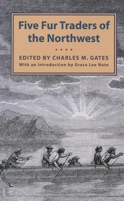 Five Fur Traders of the Northwest: Being the Narrative of Peter Pond and the Diaries of John Macdonell, Archibald N. McLeod, Hugh Faries, and Thomas C - Charles M. Gates