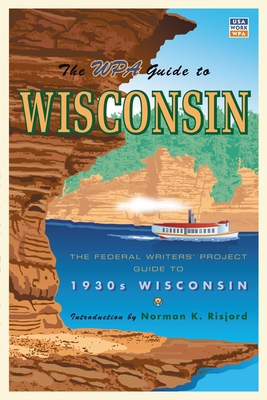 The WPA Guide to Wisconsin: The Federal Writers' Project Guide to 1930s Wisconsin - Federal Writer's Project